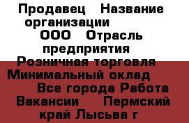 Продавец › Название организации ­ O’stin, ООО › Отрасль предприятия ­ Розничная торговля › Минимальный оклад ­ 16 000 - Все города Работа » Вакансии   . Пермский край,Лысьва г.